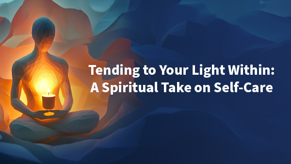 Tending to Your Light Within: A Spiritual Take on Self-Care